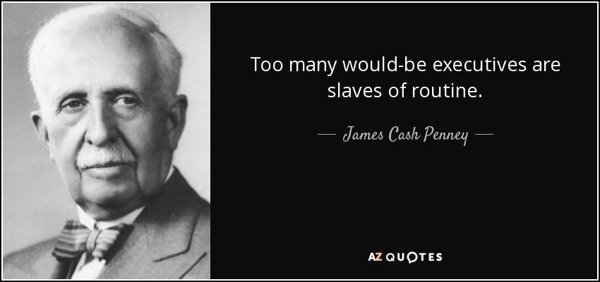 Too many would-be executives are slaves of routine. - James Cash Penney