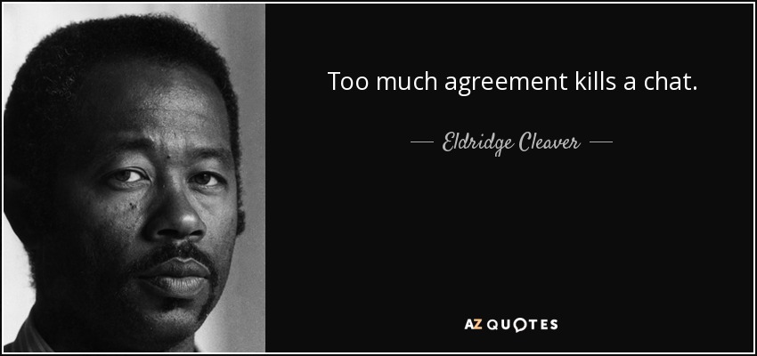 Too much agreement kills a chat. - Eldridge Cleaver