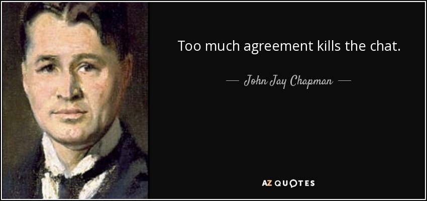 Too much agreement kills the chat. - John Jay Chapman