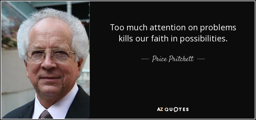 Too much attention on problems kills our faith in possibilities. - Price Pritchett