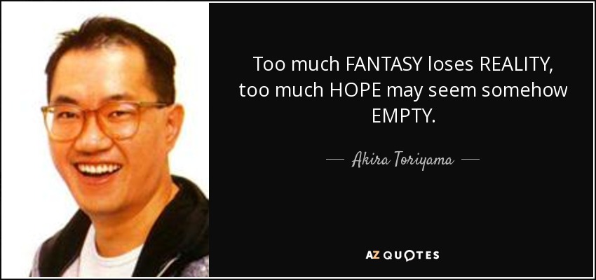 Too much FANTASY loses REALITY, too much HOPE may seem somehow EMPTY. - Akira Toriyama