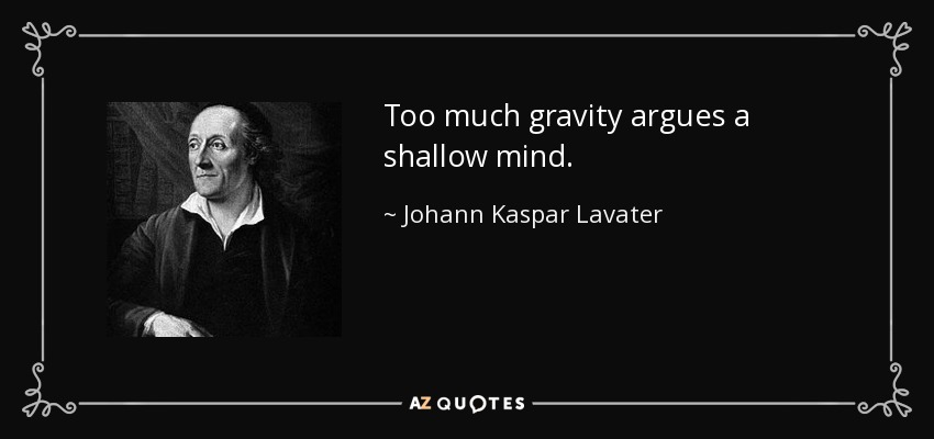 Too much gravity argues a shallow mind. - Johann Kaspar Lavater
