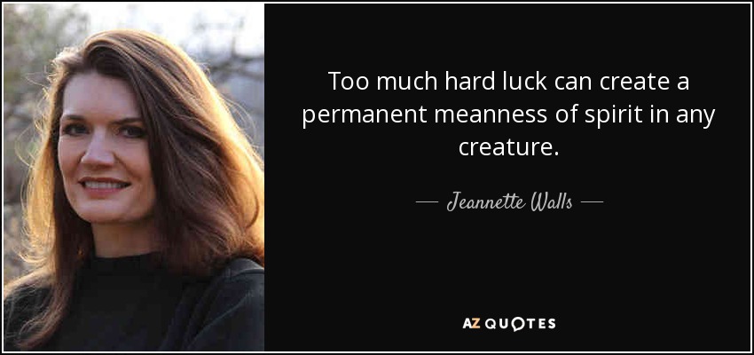Too much hard luck can create a permanent meanness of spirit in any creature. - Jeannette Walls