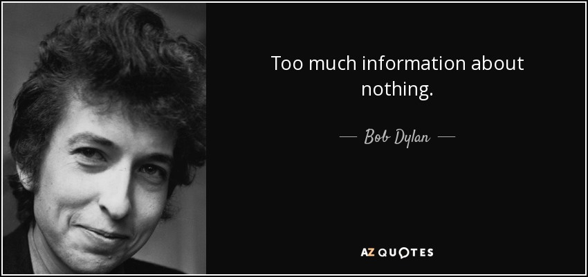 Too much information about nothing. - Bob Dylan