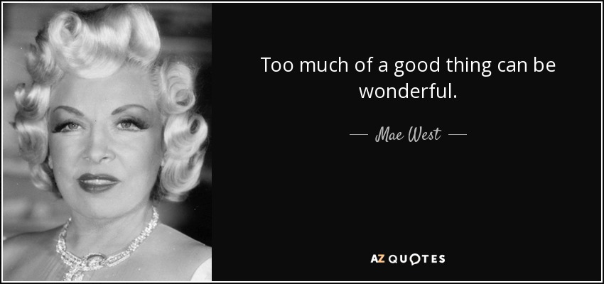 Too much of a good thing can be wonderful. - Mae West
