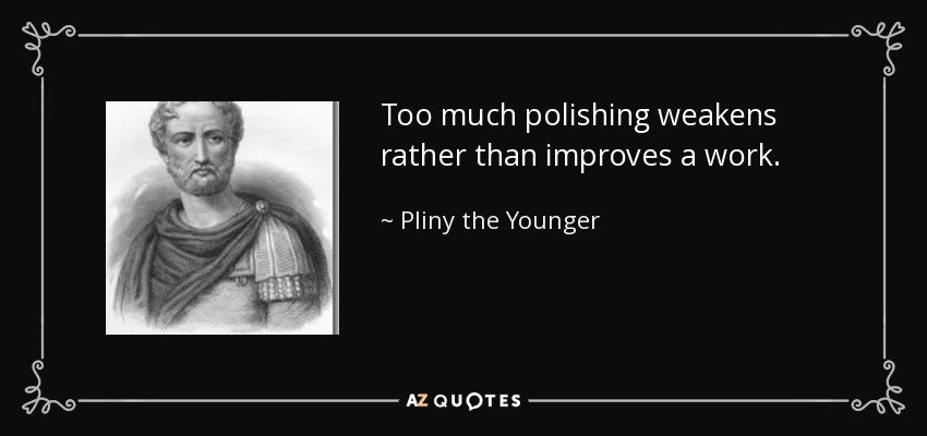 Too much polishing weakens rather than improves a work. - Pliny the Younger