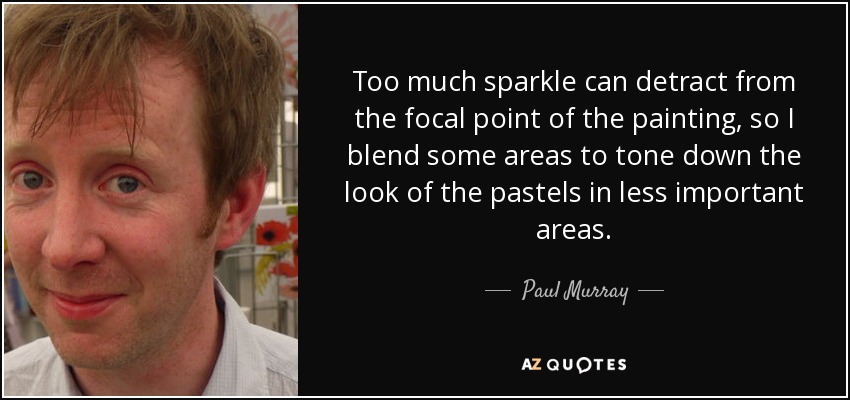 Too much sparkle can detract from the focal point of the painting, so I blend some areas to tone down the look of the pastels in less important areas. - Paul Murray