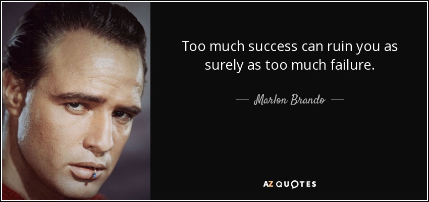 Too much success can ruin you as surely as too much failure. - Marlon Brando