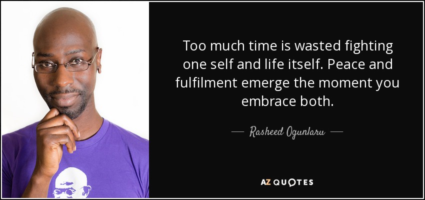 Too much time is wasted fighting one self and life itself. Peace and fulfilment emerge the moment you embrace both. - Rasheed Ogunlaru