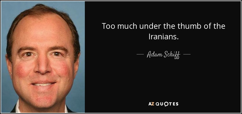 Too much under the thumb of the Iranians. - Adam Schiff