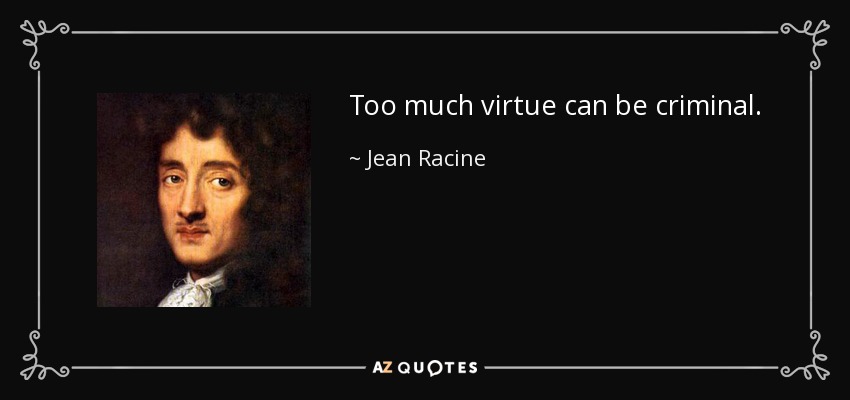 Too much virtue can be criminal. - Jean Racine