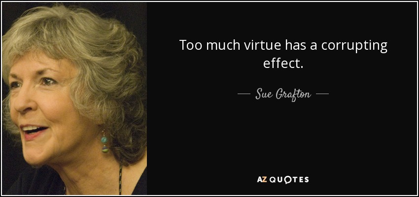 Too much virtue has a corrupting effect. - Sue Grafton