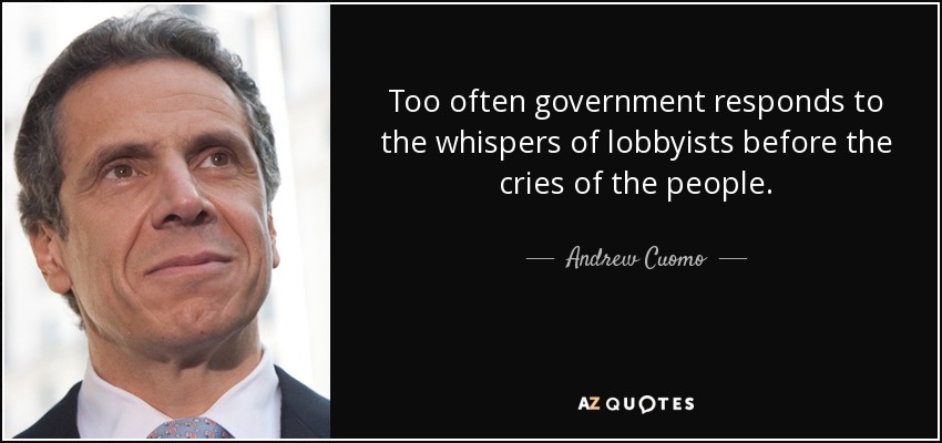Too often government responds to the whispers of lobbyists before the cries of the people. - Andrew Cuomo