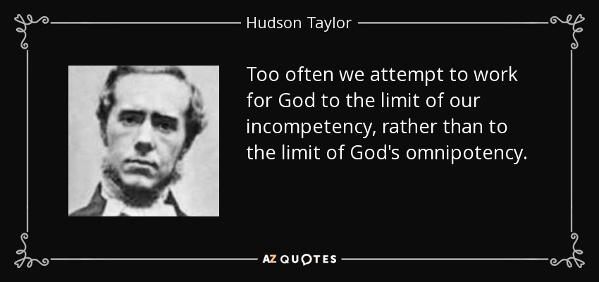 Too often we attempt to work for God to the limit of our incompetency, rather than to the limit of God's omnipotency. - Hudson Taylor