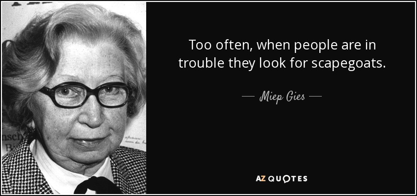 Too often, when people are in trouble they look for scapegoats. - Miep Gies