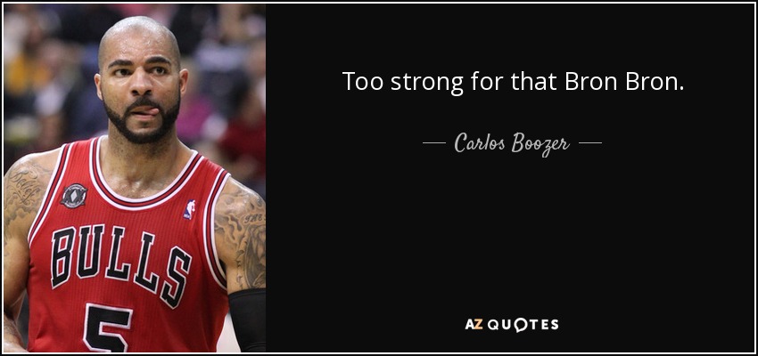 Too strong for that Bron Bron. - Carlos Boozer