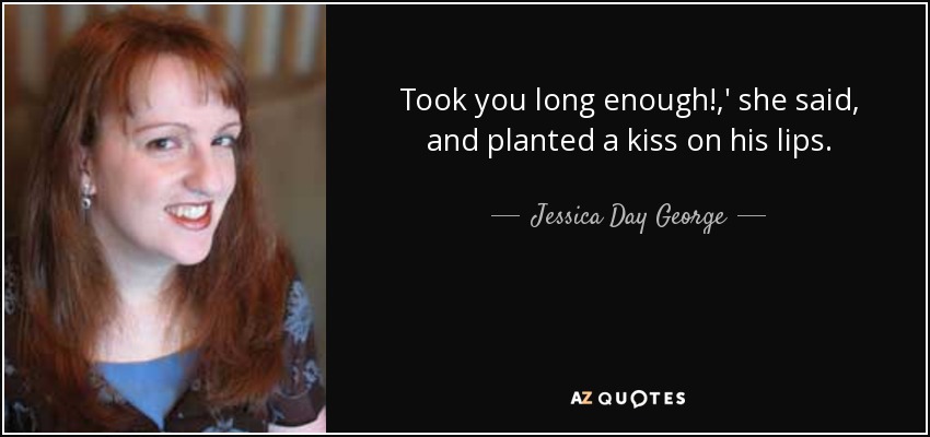 Took you long enough!,' she said, and planted a kiss on his lips. - Jessica Day George