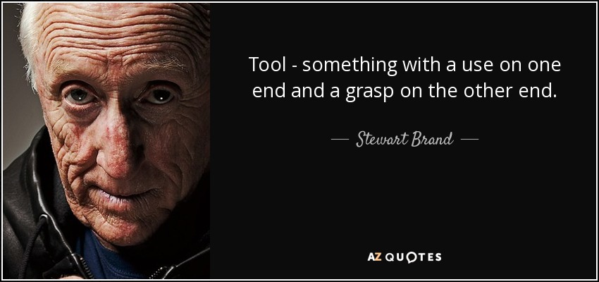 Tool - something with a use on one end and a grasp on the other end. - Stewart Brand
