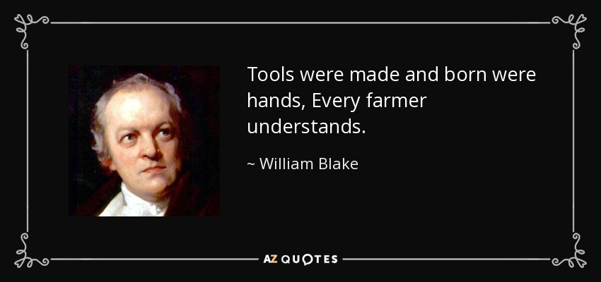Tools were made and born were hands, Every farmer understands. - William Blake