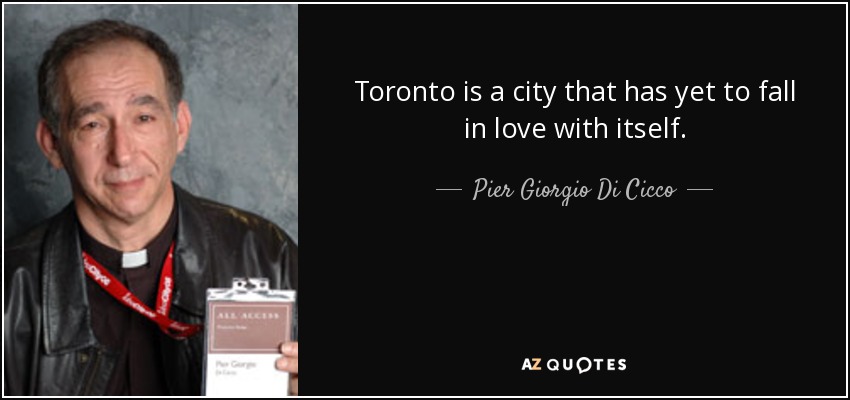 Toronto is a city that has yet to fall in love with itself. - Pier Giorgio Di Cicco