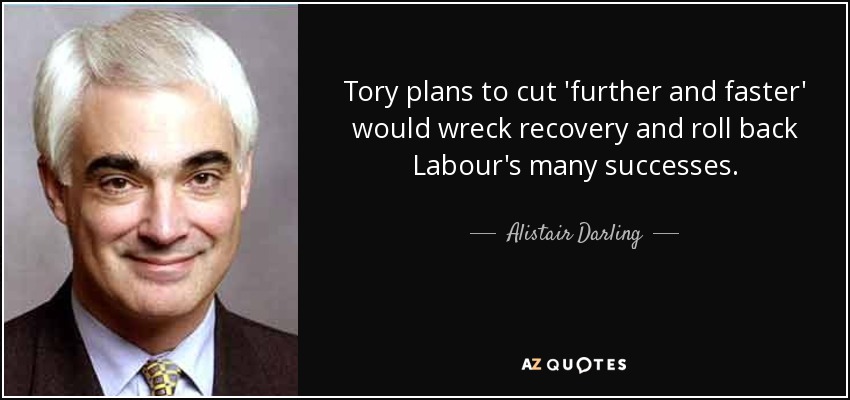 Tory plans to cut 'further and faster' would wreck recovery and roll back Labour's many successes. - Alistair Darling