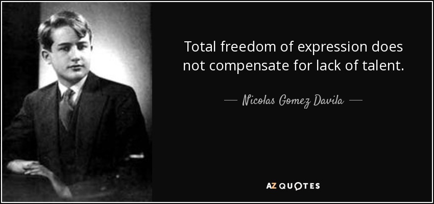 Total freedom of expression does not compensate for lack of talent. - Nicolas Gomez Davila