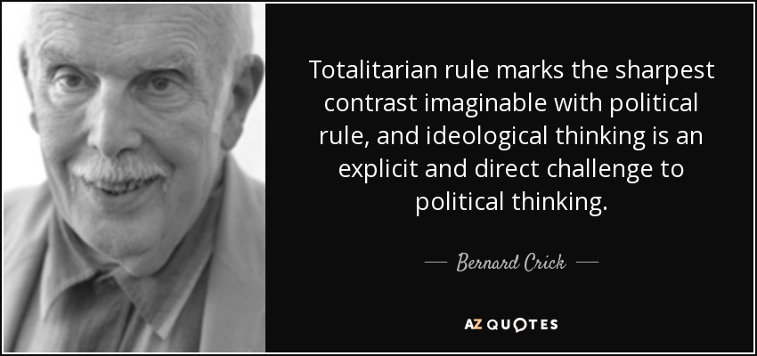 Totalitarian rule marks the sharpest contrast imaginable with political rule, and ideological thinking is an explicit and direct challenge to political thinking. - Bernard Crick