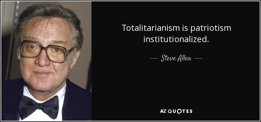 Totalitarianism is patriotism institutionalized. - Steve Allen