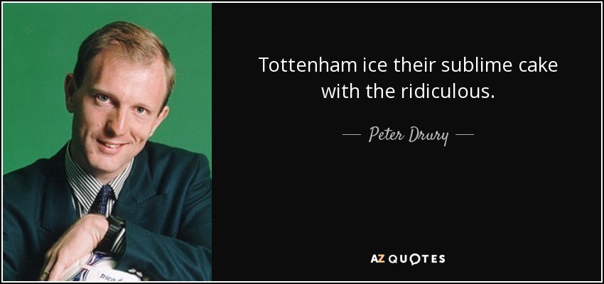 Tottenham ice their sublime cake with the ridiculous. - Peter Drury