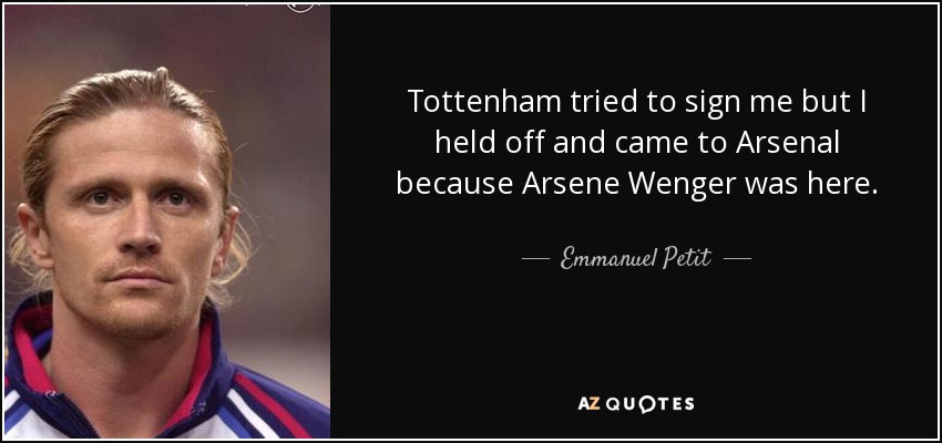Tottenham tried to sign me but I held off and came to Arsenal because Arsene Wenger was here. - Emmanuel Petit