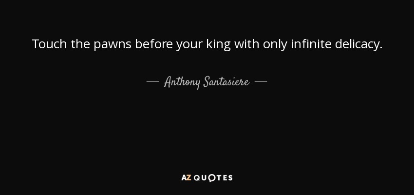 Touch the pawns before your king with only infinite delicacy. - Anthony Santasiere