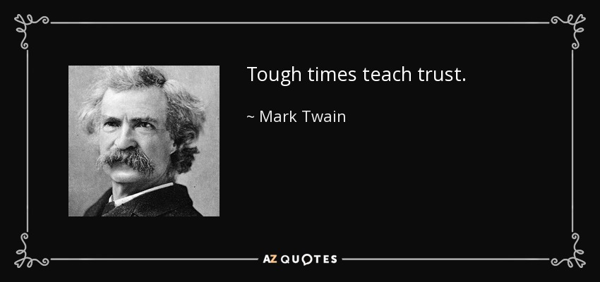Tough times teach trust. - Mark Twain