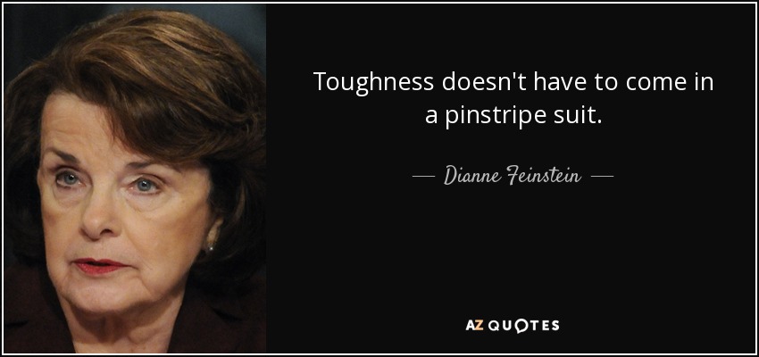 Toughness doesn't have to come in a pinstripe suit. - Dianne Feinstein