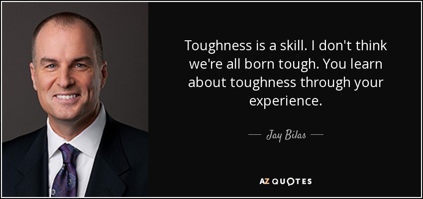 Toughness is a skill. I don't think we're all born tough. You learn about toughness through your experience. - Jay Bilas