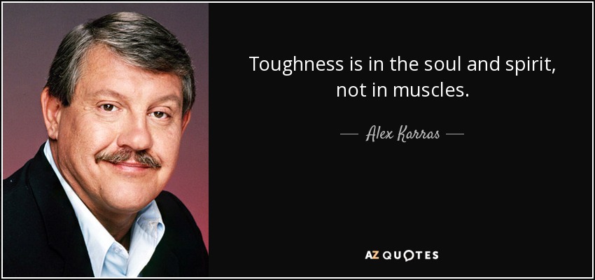 Toughness is in the soul and spirit, not in muscles. - Alex Karras