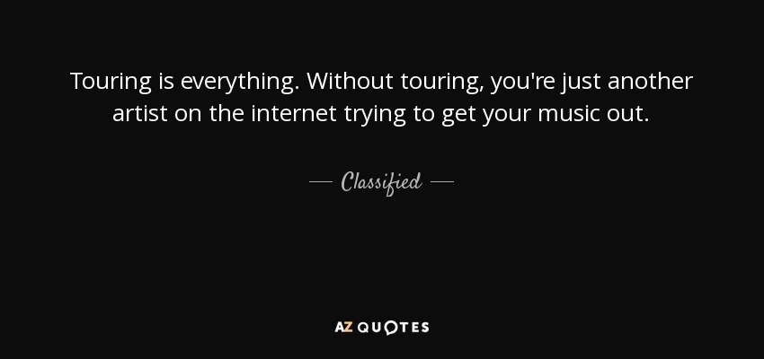 Touring is everything. Without touring, you're just another artist on the internet trying to get your music out. - Classified