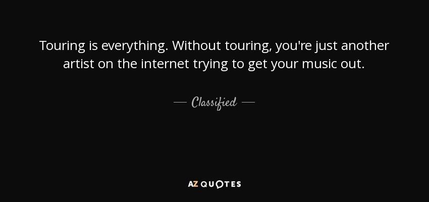 Touring is everything. Without touring, you're just another artist on the internet trying to get your music out. - Classified