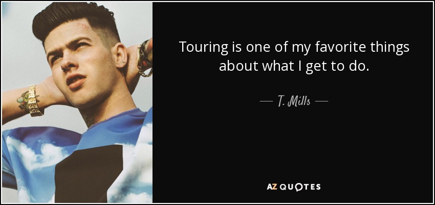 Touring is one of my favorite things about what I get to do. - T. Mills