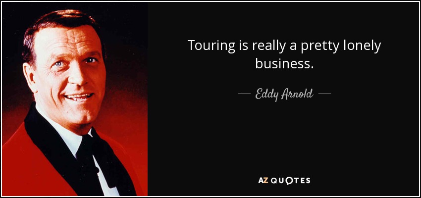 Touring is really a pretty lonely business. - Eddy Arnold