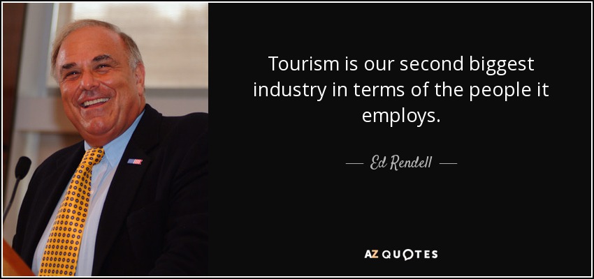 Tourism is our second biggest industry in terms of the people it employs. - Ed Rendell