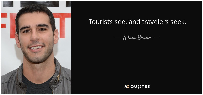 Tourists see, and travelers seek. - Adam Braun