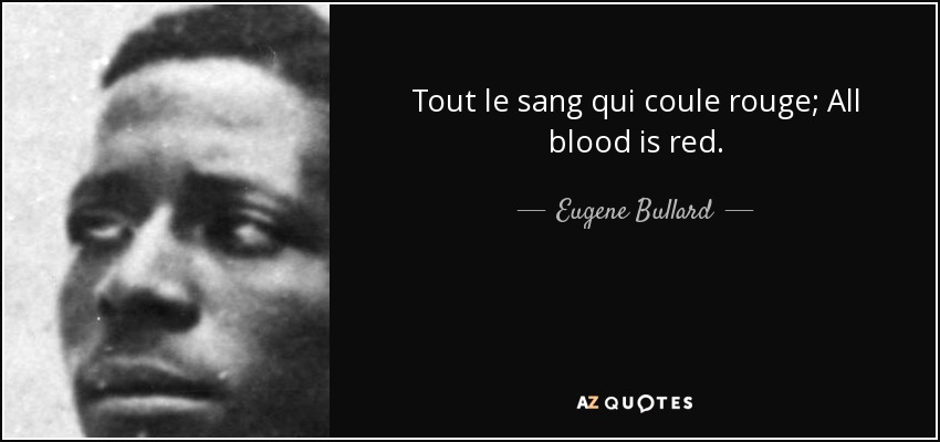 Tout le sang qui coule rouge; All blood is red. - Eugene Bullard