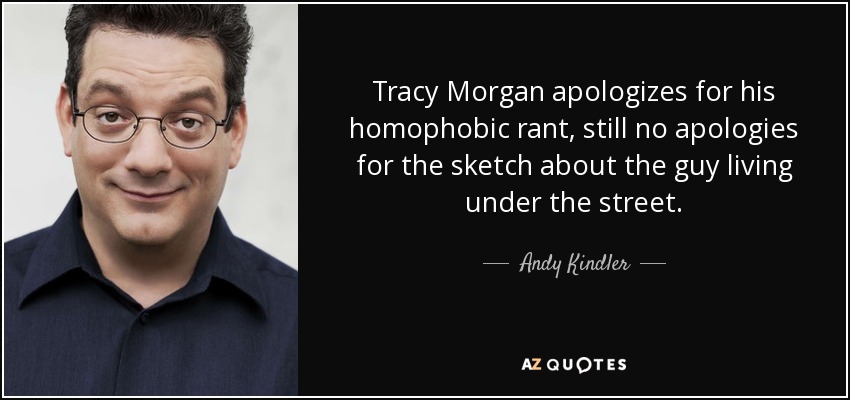 Tracy Morgan apologizes for his homophobic rant, still no apologies for the sketch about the guy living under the street. - Andy Kindler