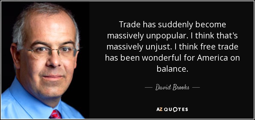 Trade has suddenly become massively unpopular. I think that's massively unjust. I think free trade has been wonderful for America on balance. - David Brooks