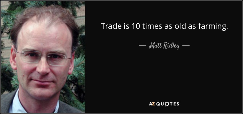 Trade is 10 times as old as farming. - Matt Ridley