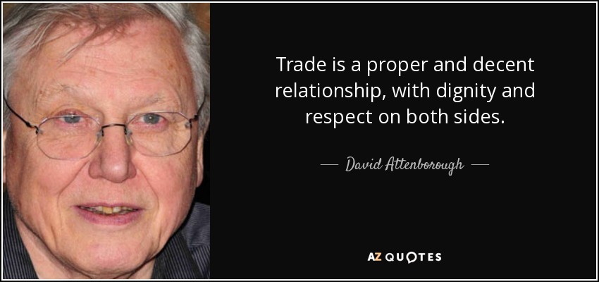 Trade is a proper and decent relationship, with dignity and respect on both sides. - David Attenborough