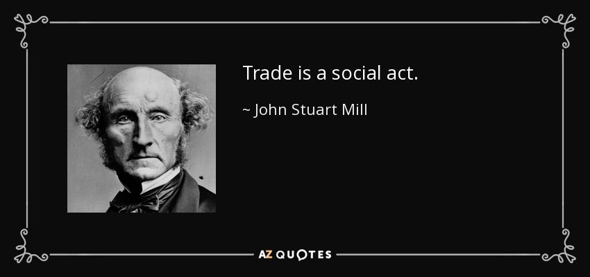 Trade is a social act. - John Stuart Mill