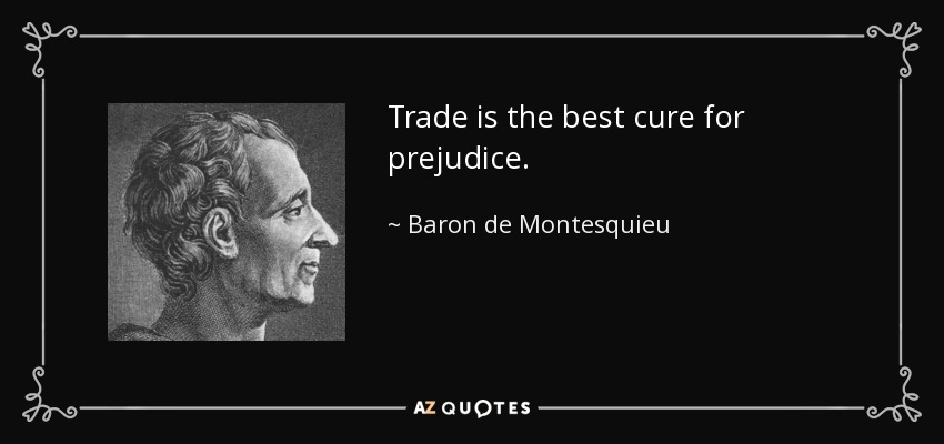 Trade is the best cure for prejudice. - Baron de Montesquieu