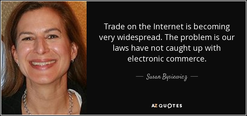 Trade on the Internet is becoming very widespread. The problem is our laws have not caught up with electronic commerce. - Susan Bysiewicz