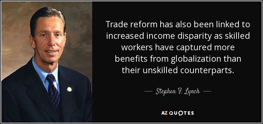 Trade reform has also been linked to increased income disparity as skilled workers have captured more benefits from globalization than their unskilled counterparts. - Stephen F. Lynch